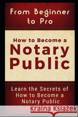 From Beginner to Pro: How to Become a Notary Public: Learn the Secrets of How to Become a Notary Public Jackson Carter 9781980974581 Independently Published
