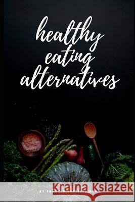Healthy Eating Alternatives: Family Meal Planning with a Surprisingly Healthy Twist Francine Freis 9781980975311