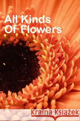 All Kinds Of Flowers: beautiful pictures of flowers Brian Joseph Wangenheim 9781980975403 Independently Published