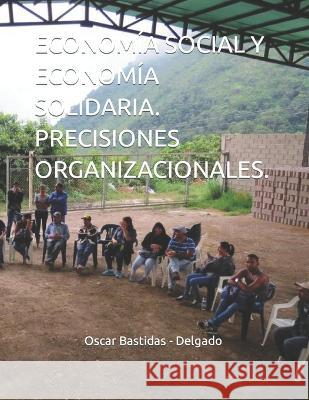 Economía Social Y Economía Solidaria. Precisiones Organizacionales. Oscar Bastidas - Delgado 9781980975878