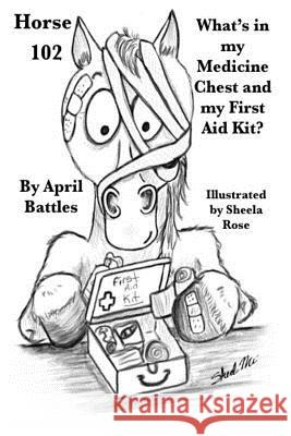 Horse 102: What's in My Medicine Chest and First Aid Kit? April Battles Sheela Rose Sherene Cowan 9781980977025 Independently Published