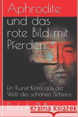 Aphrodite und das rote Bild mit Pferden: Ein Kunst-Krimi aus der Welt des schönen Scheins Breuer, Ralph P. 9781980992103 Independently Published