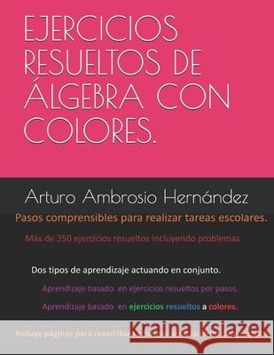Ejercicios resueltos de Álgebra explicados por pasos y colores. Ambrosio Hernández, Arturo Miguel 9781980994701
