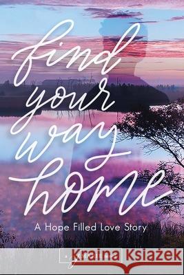 Find Your Way Home: A Hope Filled Love Story J. Marie 9781980996187 Independently Published