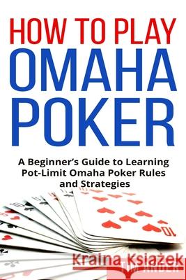 How to Play Omaha Poker: A Beginner's Guide to Learning Pot-Limit Omaha Poker Rules and Strategies Tim Ander 9781980999973 Independently Published