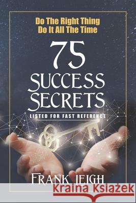 Do the Right Thing, Do it All the Time: 75 Success Secrets Listed for Fast Reference Leigh, Frank 9781981000166 Independently Published