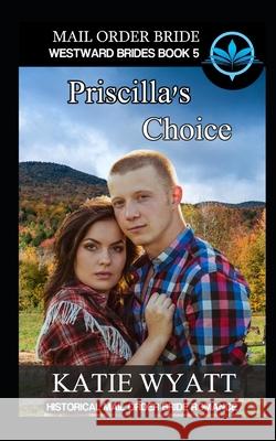 Mail Order Bride Priscilla's Choice: Historical Mail order Bride Romance Katie Wyatt 9781981001101