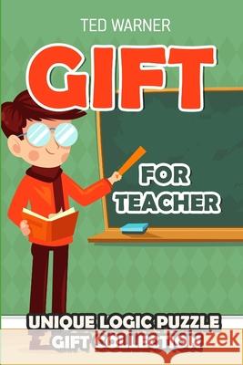 Gift For Teacher: Unique Logic Puzzle Gift Collection Ted Warner 9781981003181