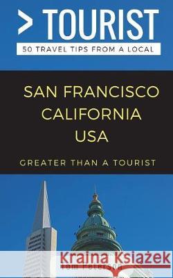 Greater Than a Tourist- San Francisco California USA: 50 Travel Tips from a Local Greater Than a Tourist, Tom Peterson, Lisa Rusczyk Ed D 9781981003808 Independently Published