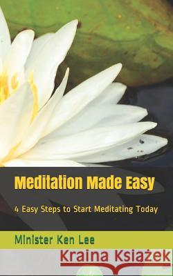 Meditation Made Easy: 4 Steps to Start Meditating Today Ken Lee 9781981004676 Independently Published