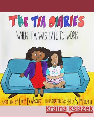 The Tia Diaries: When Tia Was Late to Work Lucy D Vasquez, Emily S Mitchell 9781981006595 Independently Published