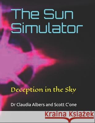 The Sun Simulator: Deception in the Sky Scott C'One, Dr Claudia Albers, PhD 9781981006724
