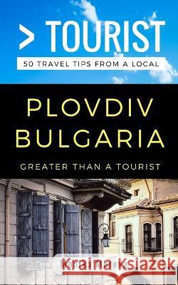 Greater Than a Tourist- Plovdiv Bulgaria: 50 Travel Tips from a Local Greater Than a Tourist, Monika Moreva, Lisa Rusczyk Ed D 9781981006793 Independently Published