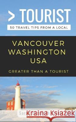 Greater Than a Tourist- Vancouver Washington USA: 50 Travel Tips from a Local Greater Than a. Tourist Lisa Rusczy Sarah Elizabeth Steele 9781981006823