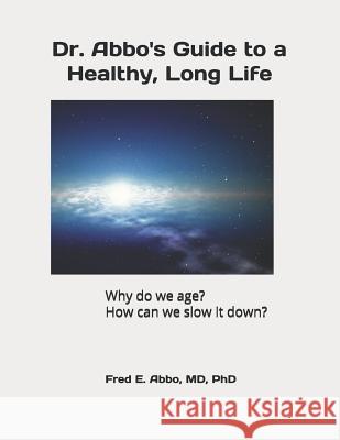 Dr. Abbo's Guide to a Healthy, Long Life: Why do we age? How can we slow it down? Abbo, Fred E. 9781981009077 Independently Published