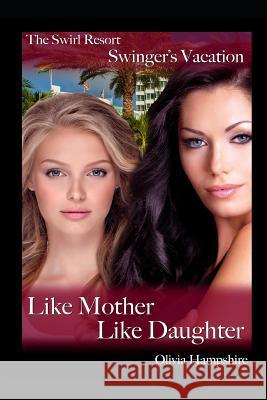 The Swirl Resort, Swinger's Vacation, Like Mother, Like Daughter Olivia Hampshire 9781981013760 Independently Published