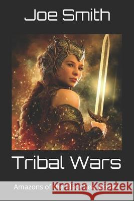 Tribal Wars: Amazons of the Black Sea: Book 1 Joe Smith 9781981014408 Independently Published