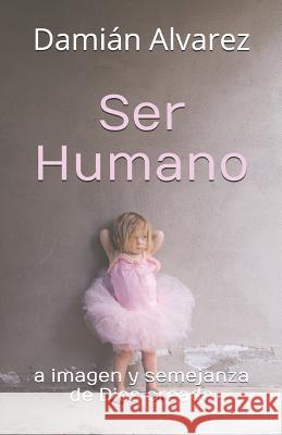 Ser Humano: A Imagen Y Semejanza de Dios Creado Dami Alvarez 9781981025725