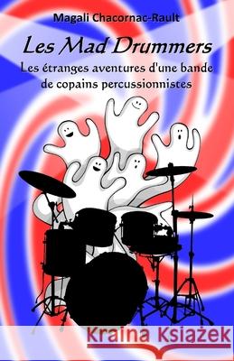Les Mad Drummers: Les étranges aventures d'une bande de copains percussionnistes Chacornac-Rault, Magali 9781981027583 Independently Published