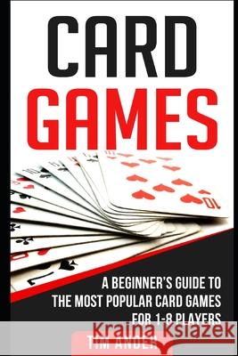 Card Games: A Beginner's Guide to The Most Popular Card Games for 1-8 Players Tim Ander 9781981031016 Independently Published