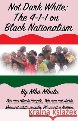 Not Dark White: The 4-1-1 on Black Nationalism Mba Mbulu 9781981031856 Independently Published