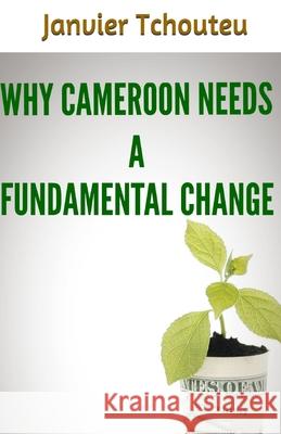 Why Cameroon Needs a Fundamental Change Janvier Tchouteu 9781981034581