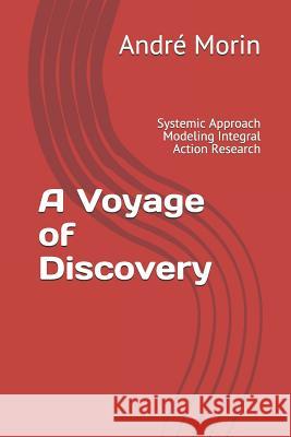 A Voyage of Discovery: Systemic Approach Modeling Integral Action Research Ovide Bastien Andr Morin 9781981040483 Independently Published