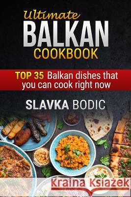 Ultimate Balkan Cookbook: Top 35 Balkan Dishes That You Can Cook Right Now Slavka Bodic 9781981045693 Independently Published