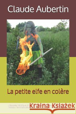 La petite elfe en col?re: L'?pop?e h?ro?que d'une princesse arrach?e au confort de sa maison familiale d?couvrant la cruaut? du monde ext?rieur. Dominique Cappronnier Claude Aubertin 9781981048342 Independently Published