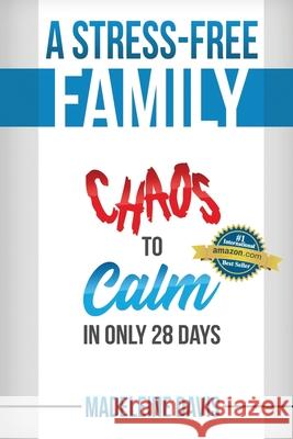 A Stress-Free Family: Chaos to Calm in Only 28 Days Madeleine Davis 9781981048908 Independently Published