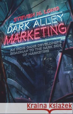 Dark Alley Marketing: An indie game developer's roadmap to the dark side of marketing Long, Steven 9781981059096