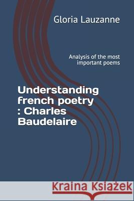 Understanding french poetry: Charles Baudelaire: Analysis of the most important poems Gloria Lauzanne 9781981063789 Independently Published