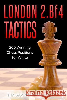 London 2.Bf4 Tactics: 200 Winning Chess Positions for White Tim Sawyer   9781981065875 Independently Published