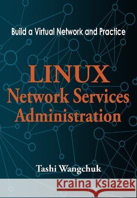 Linux Network Services Administration: Build a Virtual Network and Practice Tashi Wangchuk   9781981069316 Independently Published