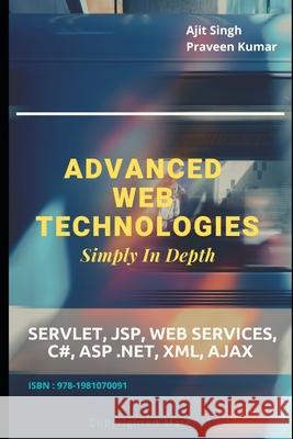 Advanced Web Technologies Simply In Depth: Servlet, JSP, Web Services, C#, ASP .NET, XML, AJAX Kumar, Praveen 9781981070091