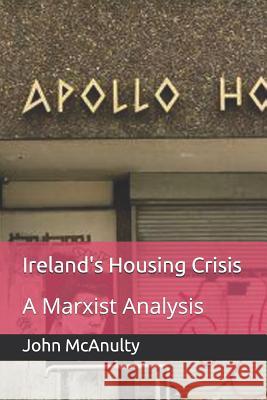 Ireland's Housing Crisis: A Marxist Analysis John McAnulty 9781981070824 Independently Published