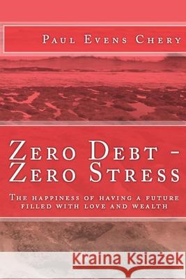 Zero Debt- Zero Stress: The happiness of having a future filled with love and wealth. Paul Evens Chery 9781981073894 Independently Published