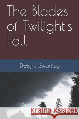 The Blades of Twilight's Fall Dwight Swartley 9781981076208