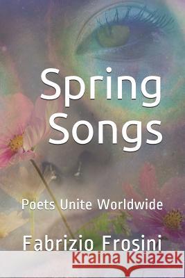 Spring Songs: Poets Unite Worldwide Poets Unite Worldwide Agatha Eliza Laposi Fabrizio Frosini 9781981089680