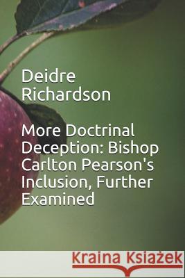 More Doctrinal Deception: Bishop Carlton Pearson's Inclusion, Further Examined Deidre Richardson 9781981094882