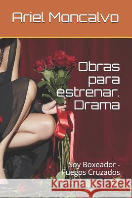 Obras Para Estrenar. Drama: Soy Boxeador - Fuegos Cruzados Ariel Moncalvo 9781981098958 Independently Published