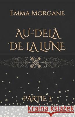 Au-Delà de la Lune: Partie 3 Morgane, Emma 9781981099832 Independently Published