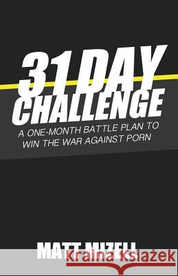 31 Day Challenge: A One-Month Battle Plan to Win the War Against Porn Matt Mizell 9781981104604 Createspace Independent Publishing Platform