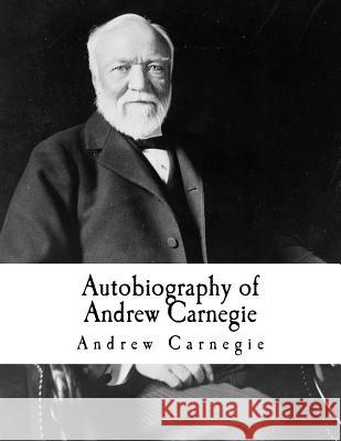 Autobiography of Andrew Carnegie: Andrew Carnegie Andrew Carnegie 9781981106394