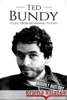 Ted Bundy: A Life From Beginning to End Hourly History 9781981115303 Createspace Independent Publishing Platform