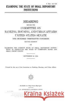 Examining the state of small depository institutions Senate, United States House of 9781981116461 Createspace Independent Publishing Platform