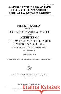 Examining the strategy for achieving the goals of the new voluntary Chesapeake Bay Watershed Agreement Senate, United States House of 9781981116577 Createspace Independent Publishing Platform