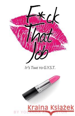 Fuck That Job: It's Time To G.Y.S.T. Arrington, Yolanda 9781981118267 Createspace Independent Publishing Platform