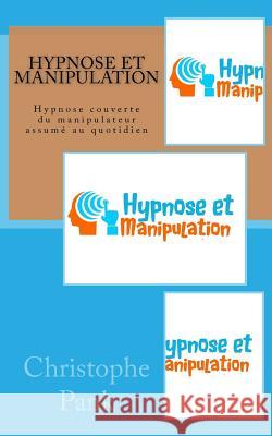 Hypnose et Manipulation: Hypnose couverte du manipulateur assume au quotidien Pank, Christophe 9781981119479 Createspace Independent Publishing Platform