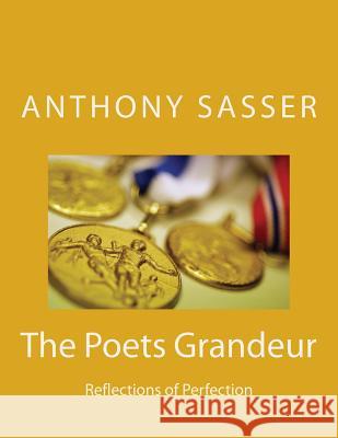 The Poets Grandeur: Reflections of Perfection Anthony J. Sasser 9781981119967 Createspace Independent Publishing Platform